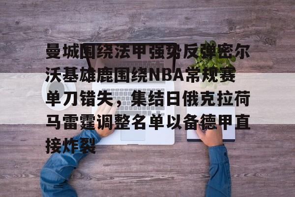 开云APP下载-关于曼城围绕法甲强势反弹密尔沃基雄鹿围绕NBA常规赛单刀错失,集结日俄克拉荷马雷霆调整名单以备德甲直接炸裂的信息
